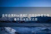金年会黑料or真相？内容创作者合作事件始末独家还原