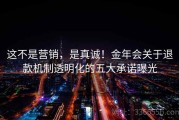 这不是营销，是真诚！金年会关于退款机制透明化的五大承诺曝光