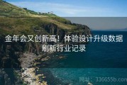 金年会又创新高！体验设计升级数据刷新行业记录