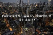 内容分级标准引发争议，金年会的处理方式亮了！