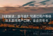 独家解读：金年会如何通过用户等级体系赢得用户口碑，金会员年卡