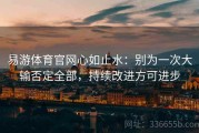 易游体育官网心如止水：别为一次大输否定全部，持续改进方可进步