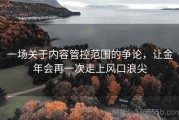 一场关于内容管控范围的争论，让金年会再一次走上风口浪尖
