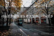 nba退步最快球队老大受伤，nba退步球员