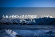 金年会极速体验极限运动，挑战你的勇气与极限