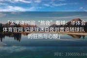 「太平洋时间“熬夜”看球：华体会体育官网 记录球迷日夜倒置追随球队的狂热与心酸」