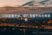 亚冠直播平台，亚冠直播平台在哪里看