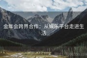 金年会跨界合作：从娱乐平台走进生活