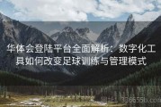 华体会登陆平台全面解析：数字化工具如何改变足球训练与管理模式