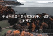 平台评测金年会马拉松赛事，马拉松金马奖