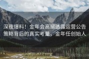 深夜爆料！金年会高层透露运营公告策略背后的真实考量，金年任创始人