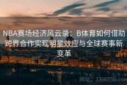 NBA赛场经济风云录：B体育如何借助跨界合作实现明星效应与全球赛事新变革