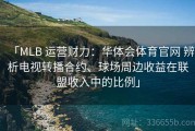 「MLB 运营财力：华体会体育官网 辨析电视转播合约、球场周边收益在联盟收入中的比例」