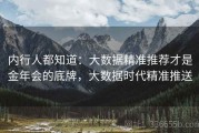 内行人都知道：大数据精准推荐才是金年会的底牌，大数据时代精准推送