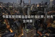 专属客服详解金年会射击比赛，射击金牌赛