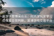 易游体育博采众长：向资深玩家学习但保留自我判断，易博游戏交易平台