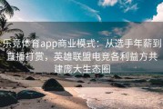 乐竞体育app商业模式：从选手年薪到直播打赏，英雄联盟电竞各利益方共建庞大生态圈