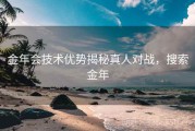 金年会技术优势揭秘真人对战，搜索金年