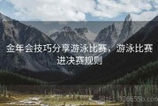 金年会技巧分享游泳比赛，游泳比赛进决赛规则