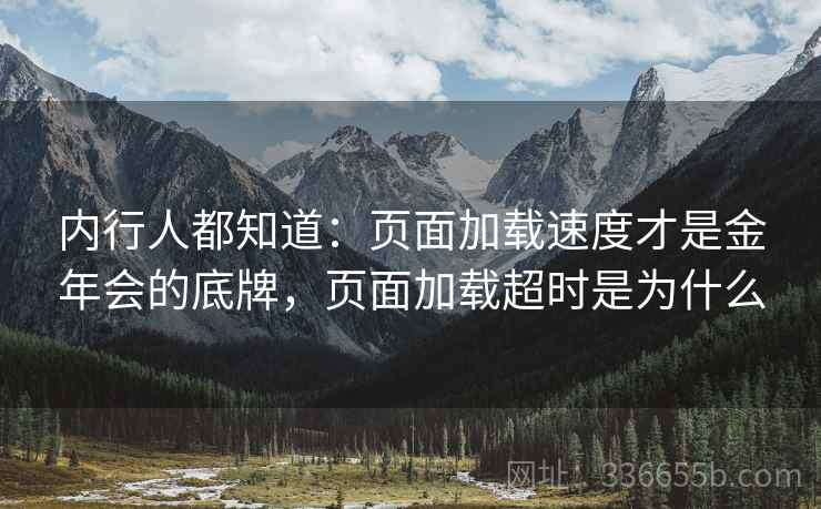 内行人都知道：页面加载速度才是金年会的底牌，页面加载超时是为什么