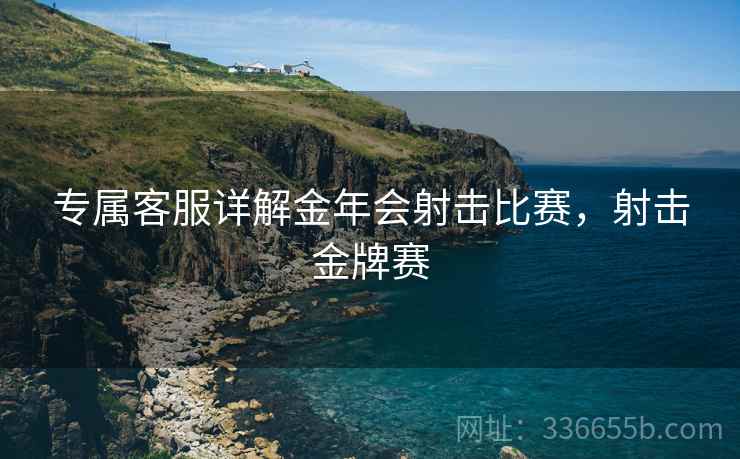 专属客服详解金年会射击比赛，射击金牌赛