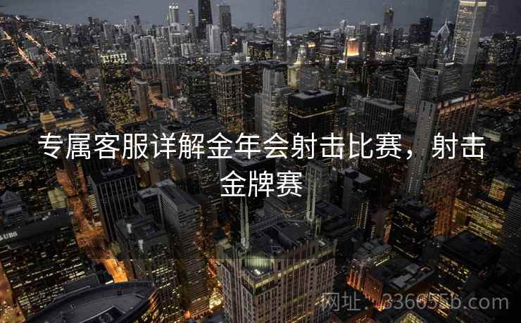 专属客服详解金年会射击比赛，射击金牌赛