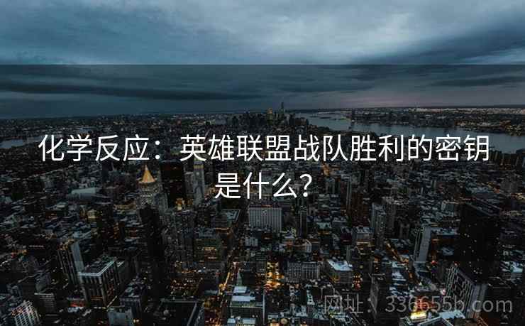 化学反应：英雄联盟战队胜利的密钥是什么？