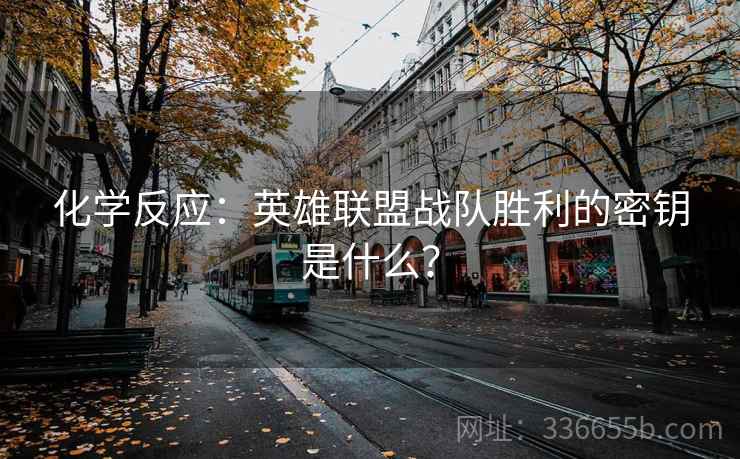 化学反应：英雄联盟战队胜利的密钥是什么？