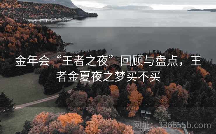 金年会“王者之夜”回顾与盘点，王者金夏夜之梦买不买
