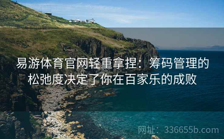 易游体育官网轻重拿捏：筹码管理的松弛度决定了你在百家乐的成败