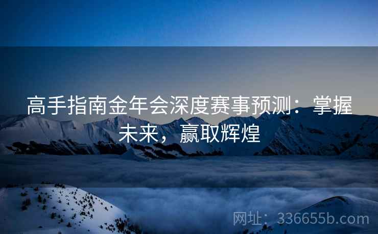 高手指南金年会深度赛事预测：掌握未来，赢取辉煌