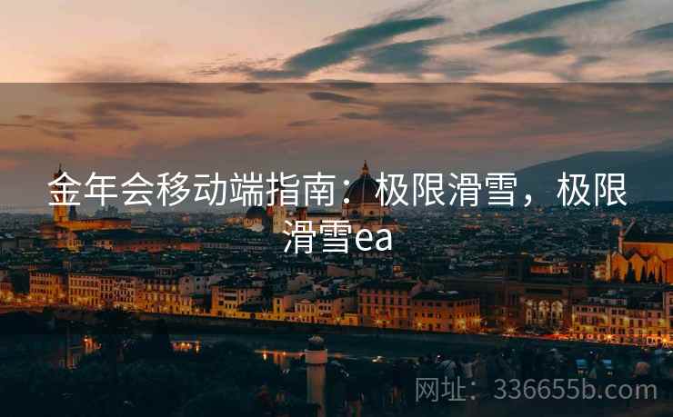 金年会移动端指南：极限滑雪，极限滑雪ea