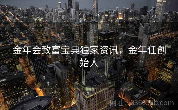 金年会致富宝典独家资讯，金年任创始人