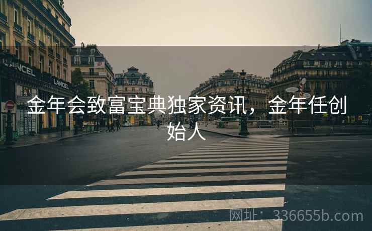 金年会致富宝典独家资讯，金年任创始人