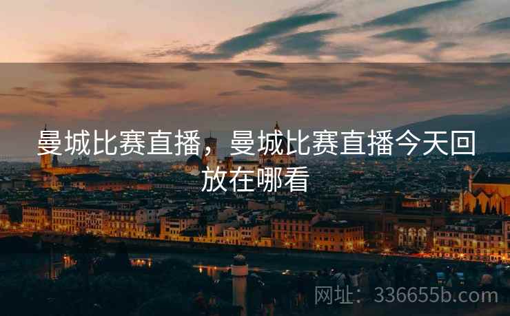 曼城比赛直播，曼城比赛直播今天回放在哪看