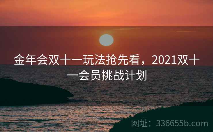 金年会双十一玩法抢先看，2021双十一会员挑战计划