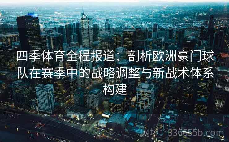 四季体育全程报道：剖析欧洲豪门球队在赛季中的战略调整与新战术体系构建