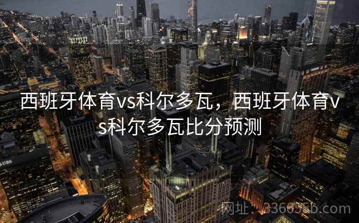 西班牙体育vs科尔多瓦，西班牙体育vs科尔多瓦比分预测