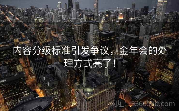 内容分级标准引发争议，金年会的处理方式亮了！