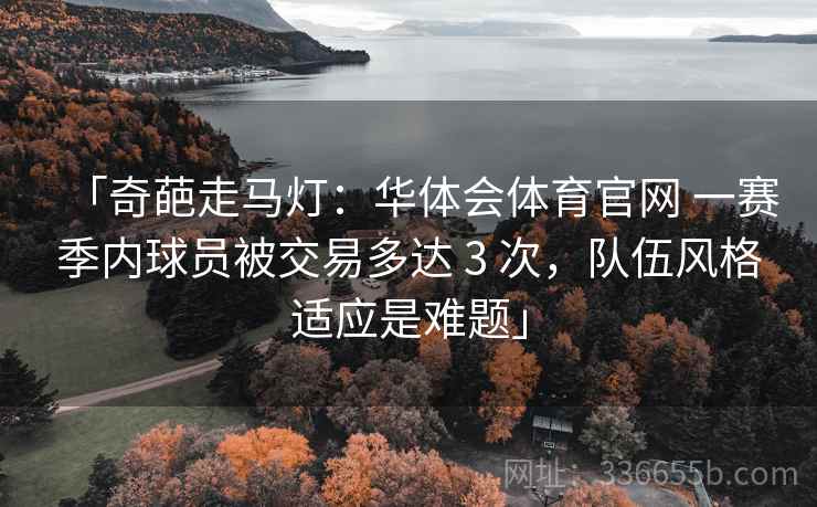 「奇葩走马灯：华体会体育官网 一赛季内球员被交易多达 3 次，队伍风格适应是难题」