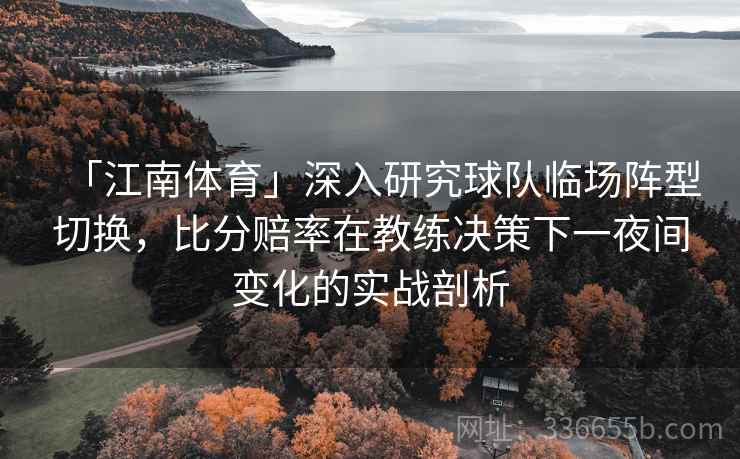 「江南体育」深入研究球队临场阵型切换，比分赔率在教练决策下一夜间变化的实战剖析