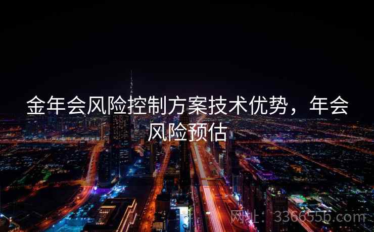 金年会风险控制方案技术优势，年会风险预估
