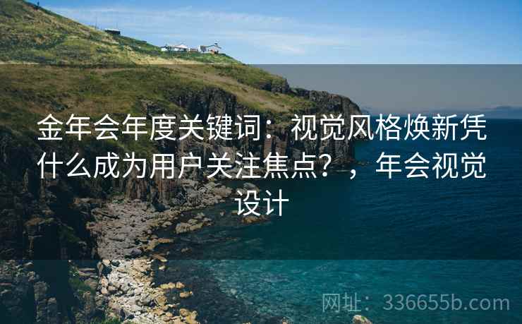 金年会年度关键词：视觉风格焕新凭什么成为用户关注焦点？，年会视觉设计