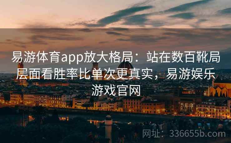 易游体育app放大格局：站在数百靴局层面看胜率比单次更真实，易游娱乐游戏官网