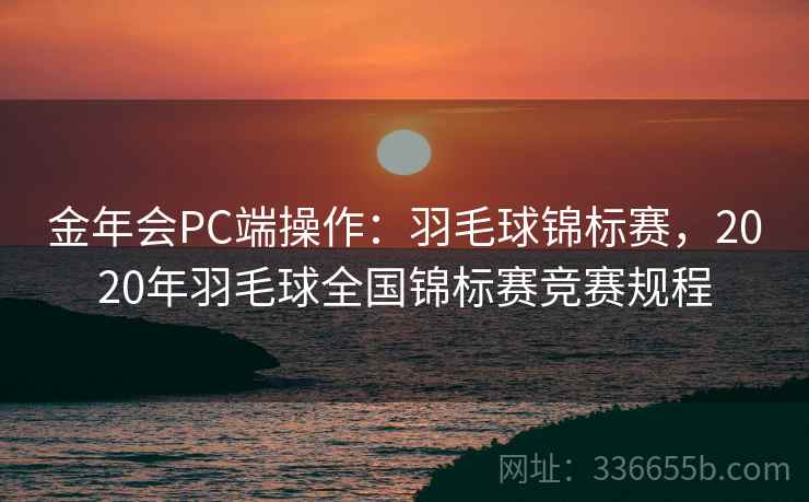 金年会PC端操作：羽毛球锦标赛，2020年羽毛球全国锦标赛竞赛规程