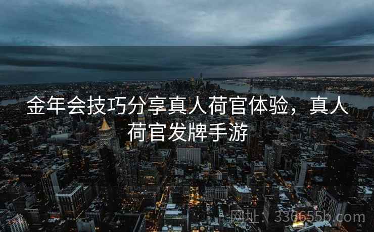 金年会技巧分享真人荷官体验，真人荷官发牌手游