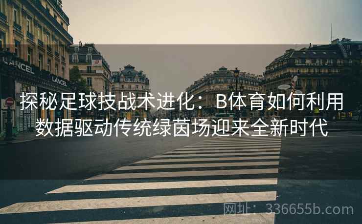 探秘足球技战术进化：B体育如何利用数据驱动传统绿茵场迎来全新时代