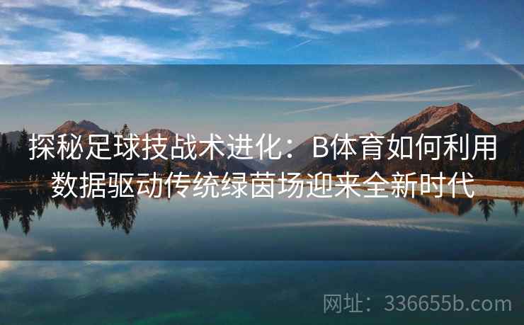 探秘足球技战术进化：B体育如何利用数据驱动传统绿茵场迎来全新时代