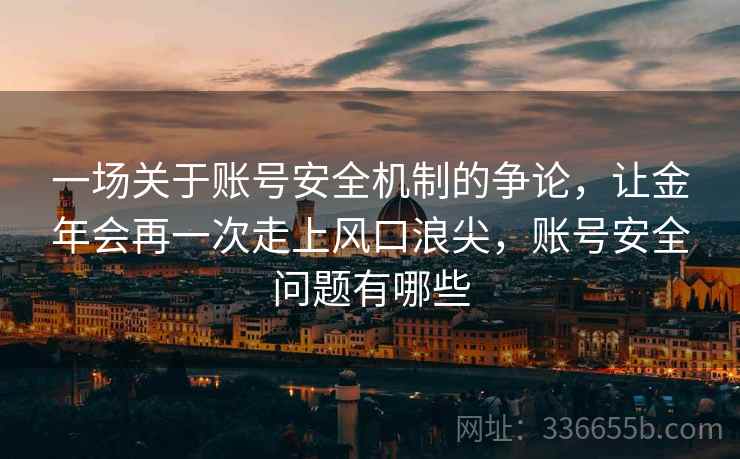 一场关于账号安全机制的争论，让金年会再一次走上风口浪尖，账号安全问题有哪些