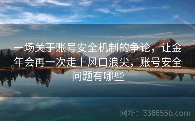 一场关于账号安全机制的争论，让金年会再一次走上风口浪尖，账号安全问题有哪些